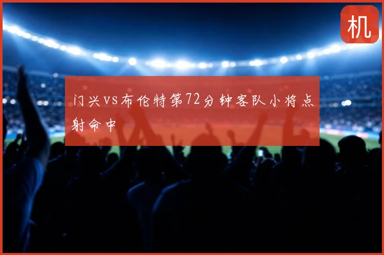 门兴vs布伦特第72分钟客队小将点射命中