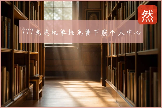 777老虎机单机免费下载个人中心