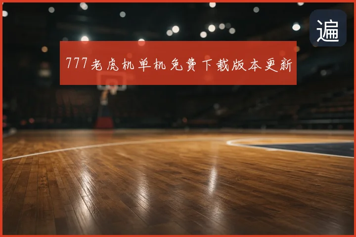777老虎机单机免费下载版本更新