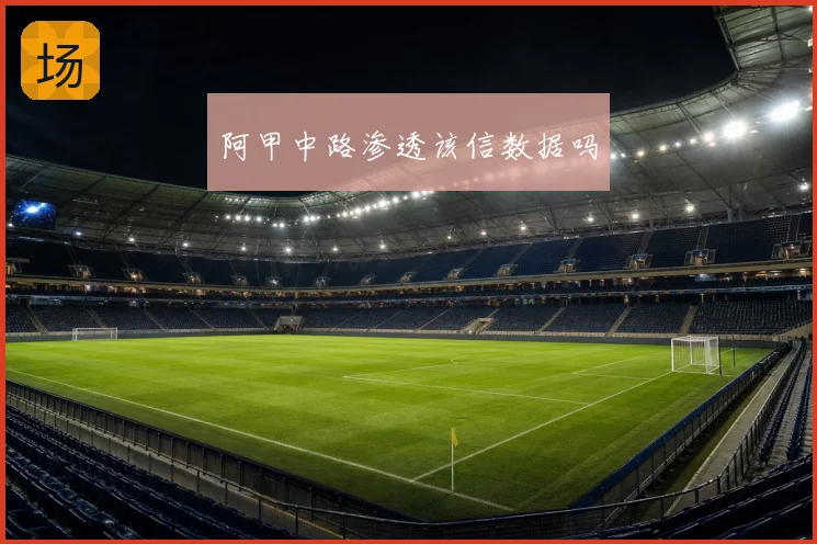 阿甲中路渗透该信数据吗