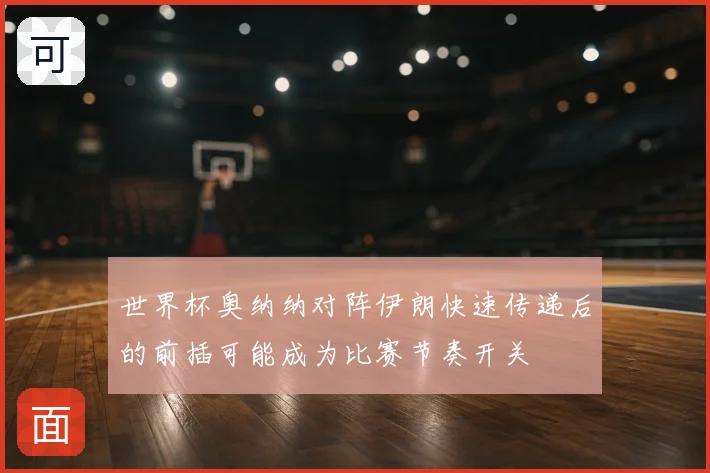 世界杯奥纳纳对阵伊朗快速传递后的前插可能成为比赛节奏开关