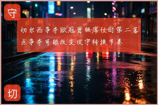 切尔西争夺欧冠晋级席位时第二落点争夺可能改变攻守转换节奏