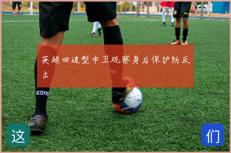 英超回追型中卫观察身后保护防反击
