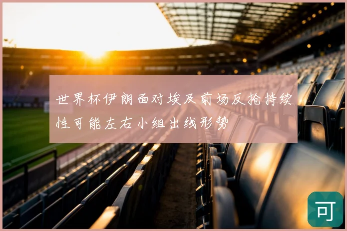 世界杯伊朗面对埃及前场反抢持续性可能左右小组出线形势