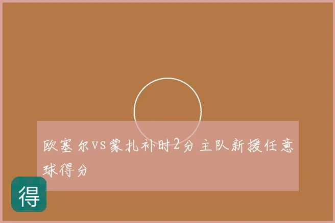 欧塞尔vs蒙扎补时2分主队新援任意球得分