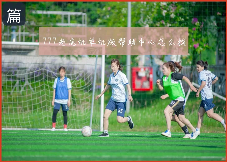 777老虎机单机版帮助中心怎么找