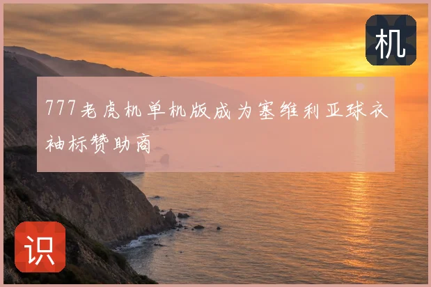 777老虎机单机版成为塞维利亚球衣袖标赞助商