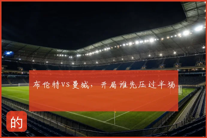布伦特vs曼城，开局谁先压过半场