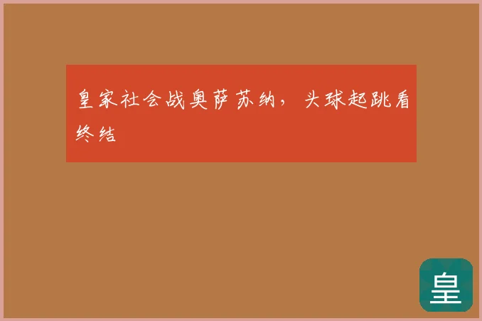 皇家社会战奥萨苏纳，头球起跳看终结