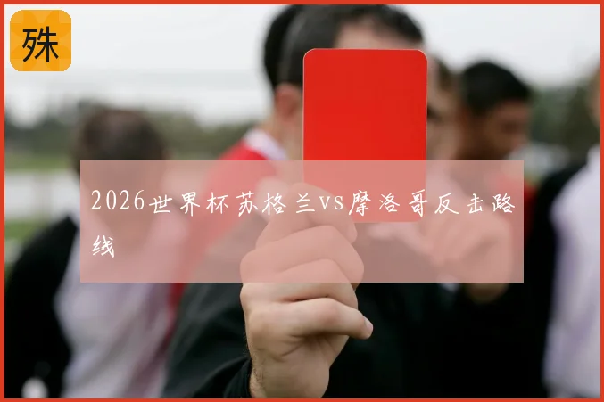 2026世界杯苏格兰vs摩洛哥反击路线