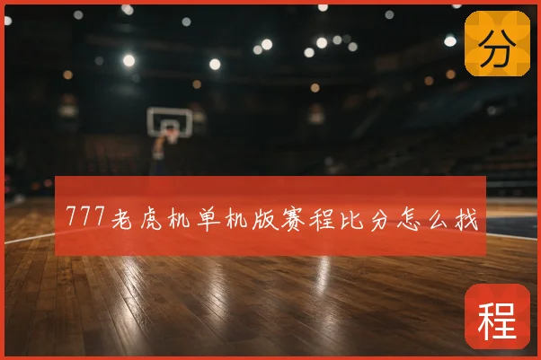 777老虎机单机版赛程比分怎么找