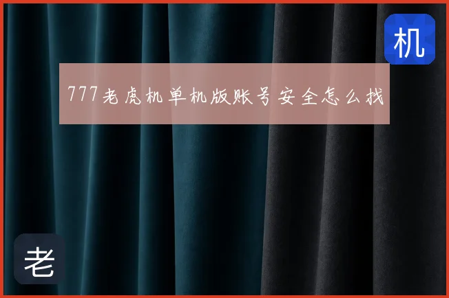 777老虎机单机版账号安全怎么找