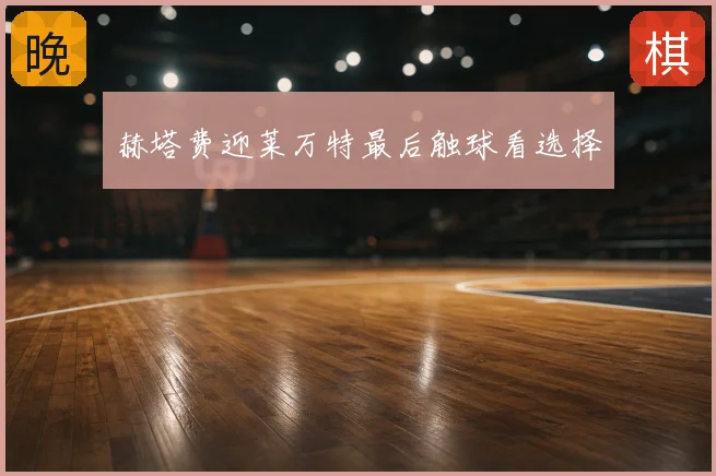 赫塔费迎莱万特最后触球看选择
