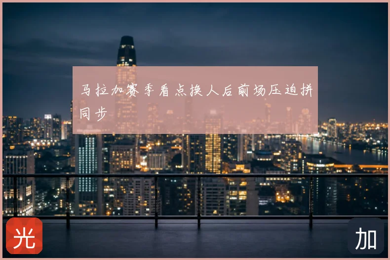 马拉加赛季看点换人后前场压迫拼同步
