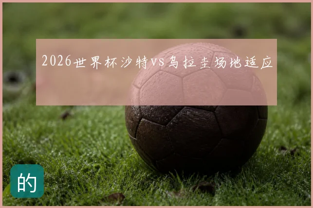 2026世界杯沙特vs乌拉圭场地适应